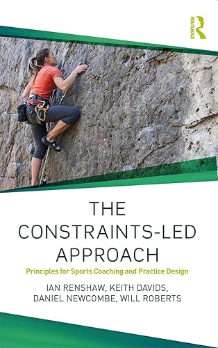 The Constraints-Led Approach: Principles for Sports Coaching and Practice Design (Routledge Studies in Constraints-Based Methodologies in Sport)
