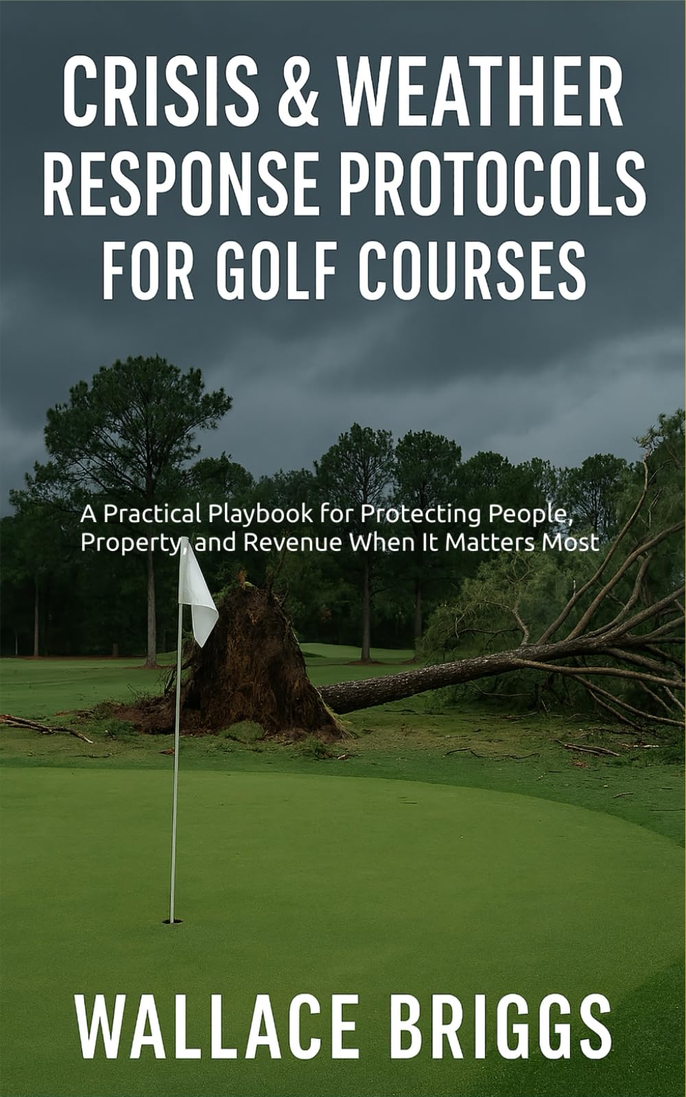 Crisis and Weather Response Protocols for Golf Courses: A Practical Playbook for Protecting People, Property, and Revenue When It Matters Most (Golf Course GM Playbook Series)