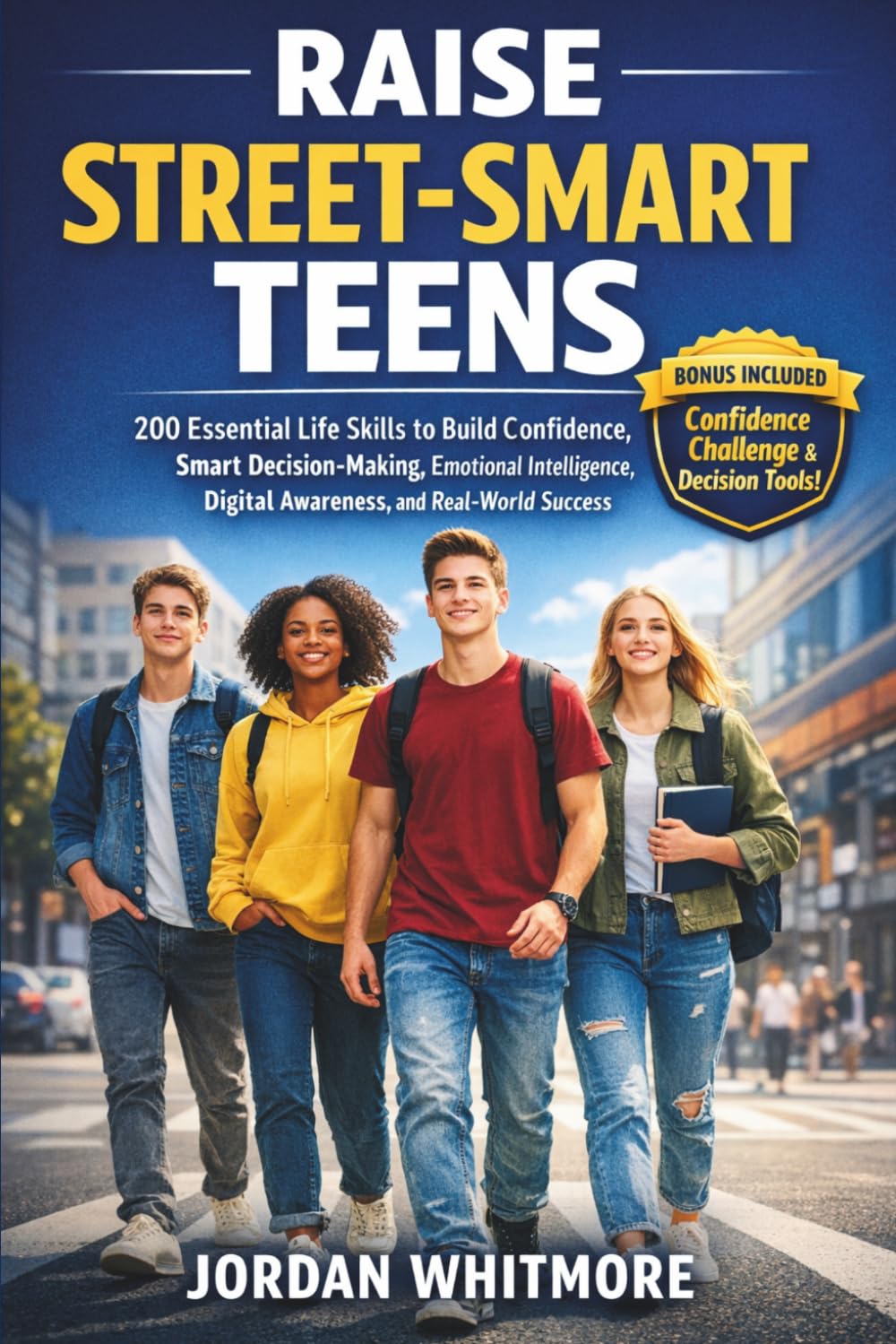Raise Street-Smart Teens: 200 Essential Life Skills to Build Confidence, Smart Decision-Making, Emotional Intelligence, Digital Awareness, and Real-World Success