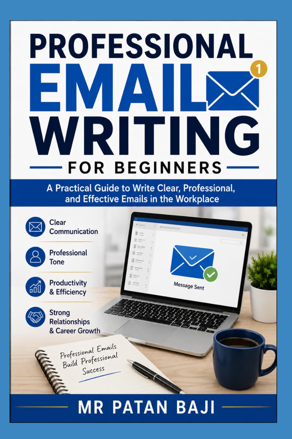 Professional Email Writing for Beginners: How to Communicate Clearly, Write Professional Messages, and Build Strong Workplace Relationships Through Effective Email Communication