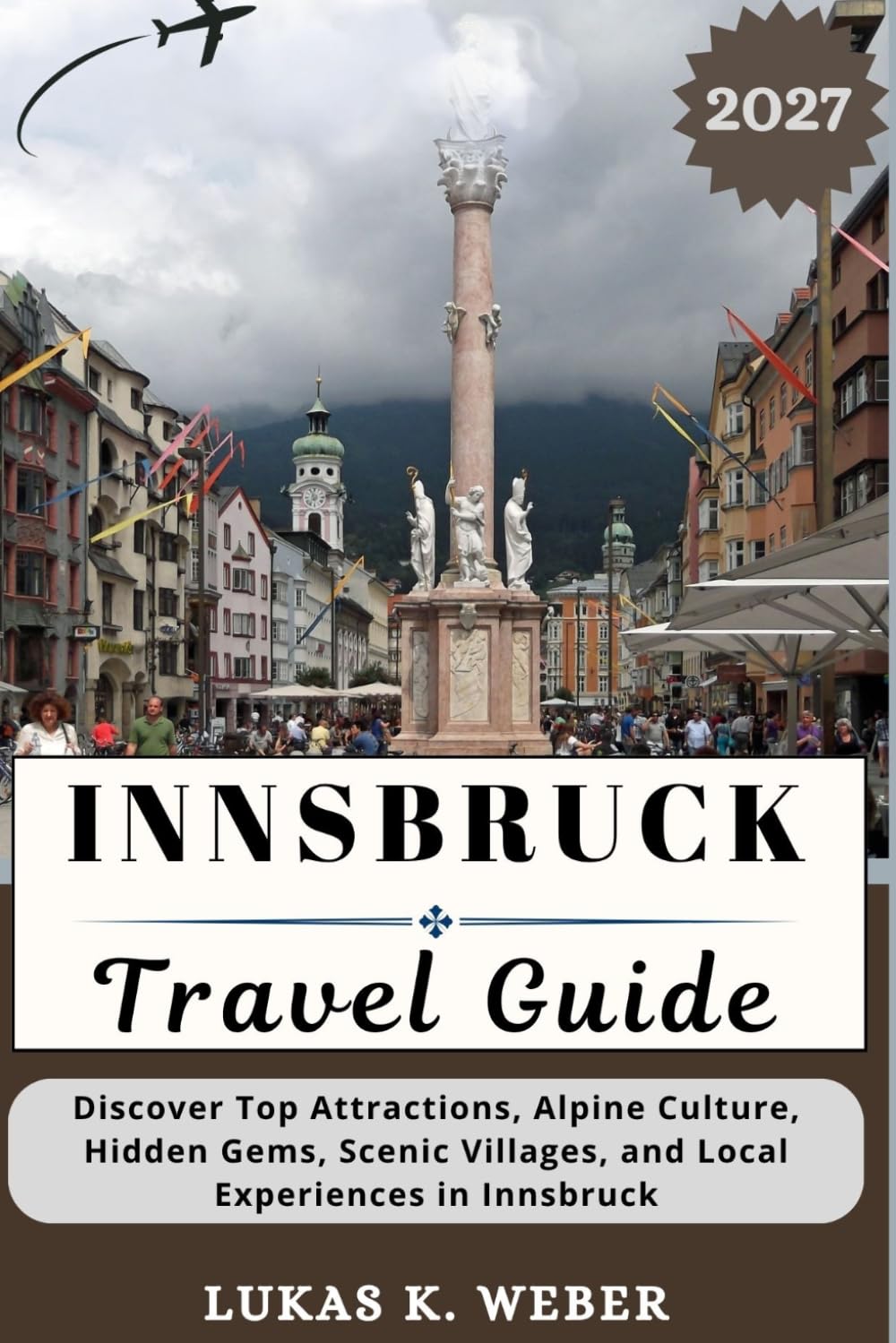 INNSBRUCK TRAVEL GUIDE: Discover Top Attractions, Alpine Culture, Hidden Gems, Scenic Villages, and Local Experiences in Innsbruck (Weber Travel Book Collections (ENG))
