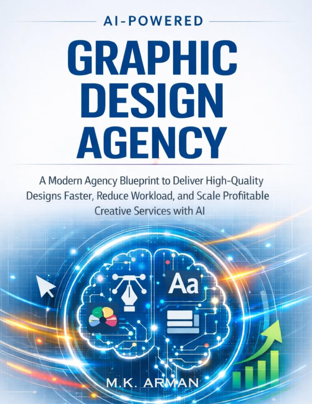 AI-Powered Graphic Design Agency: A Modern Agency Blueprint to Deliver High-Quality Designs Faster, Reduce Workload, and Scale Profitable Creative Services with AI (Agency Business Series)