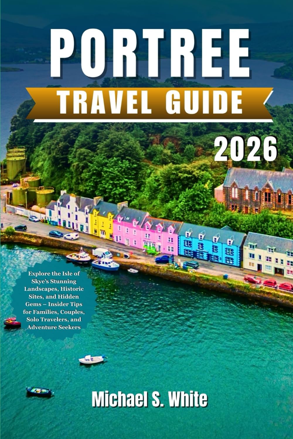 PORTREE TRAVEL GUIDE 2026: Explore the Isle of Skye’s Stunning Landscapes, Historic Sites, and Hidden Gems – Insider Tips for Families, Couples, Solo Travelers, and Adventure Seekers