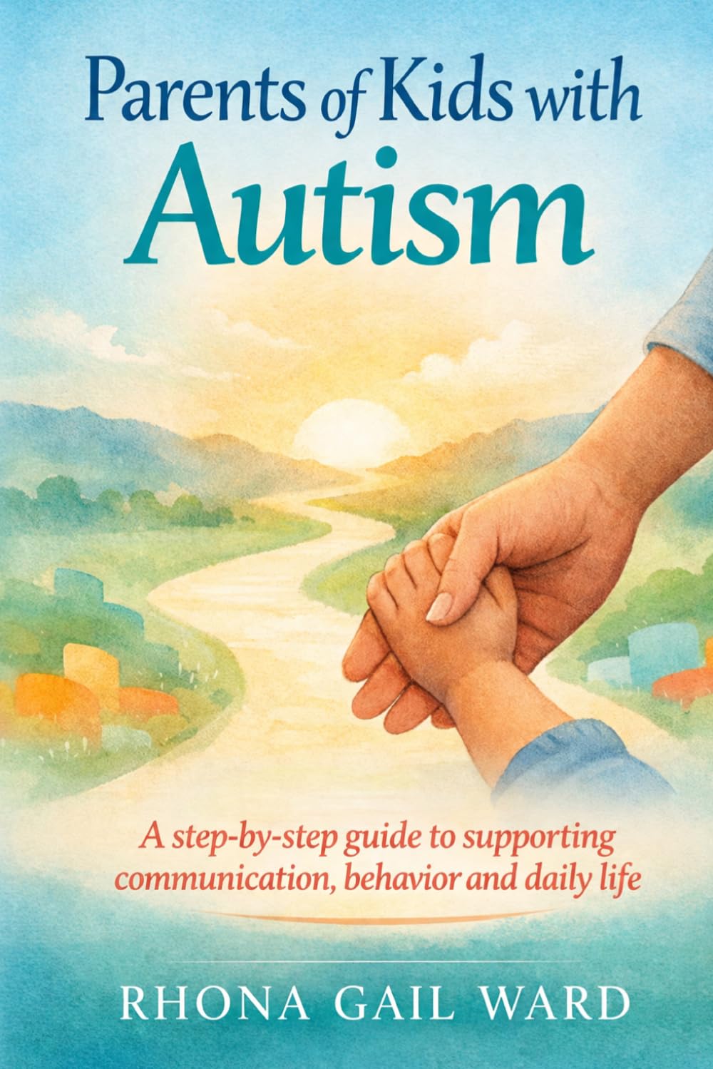 Parents of Kids with Autism: A Step-by-Step Guide to Supporting Communication, Behavior and Daily Life