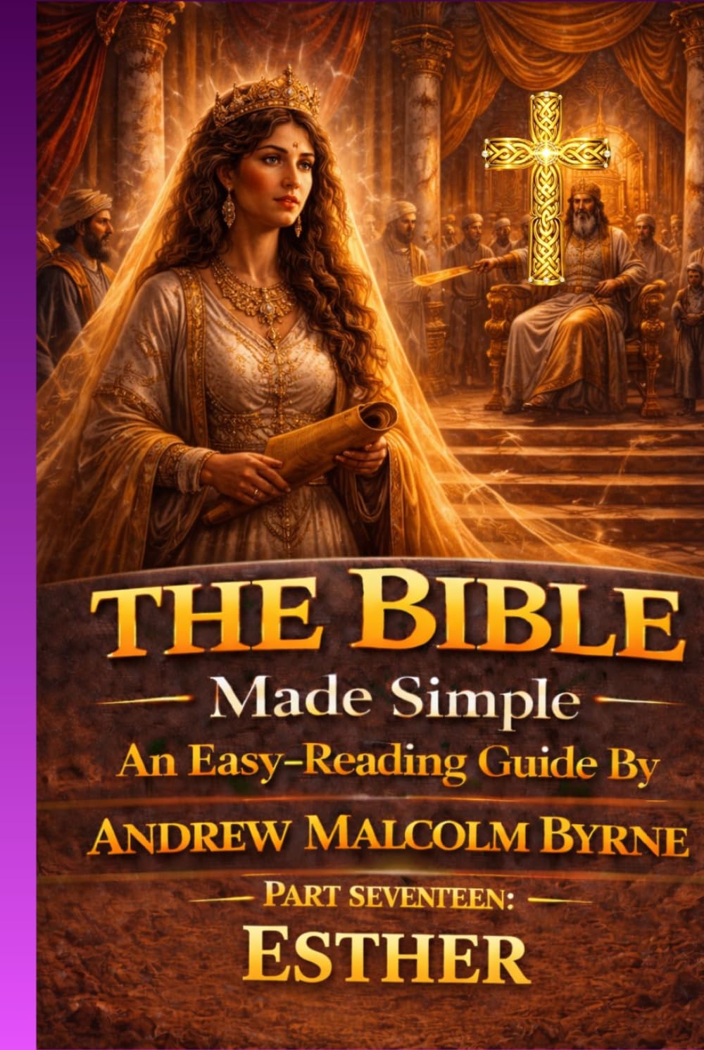The Bible Made Simple An Easy-Reading Guide: Part Seventeen: Esther (The Bible Made Simple An Easy-Reading Guide By Andrew Malcolm Byrne)