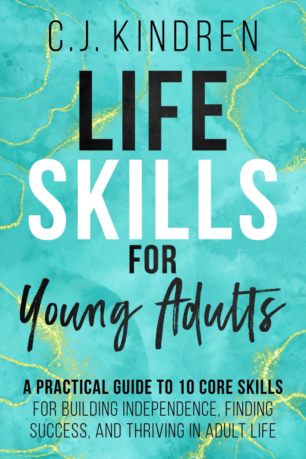 Life Skills for Young Adults: A Practical Guide to 10 Core Skills for Building Independence, Finding Success, and Thriving in Adult Life