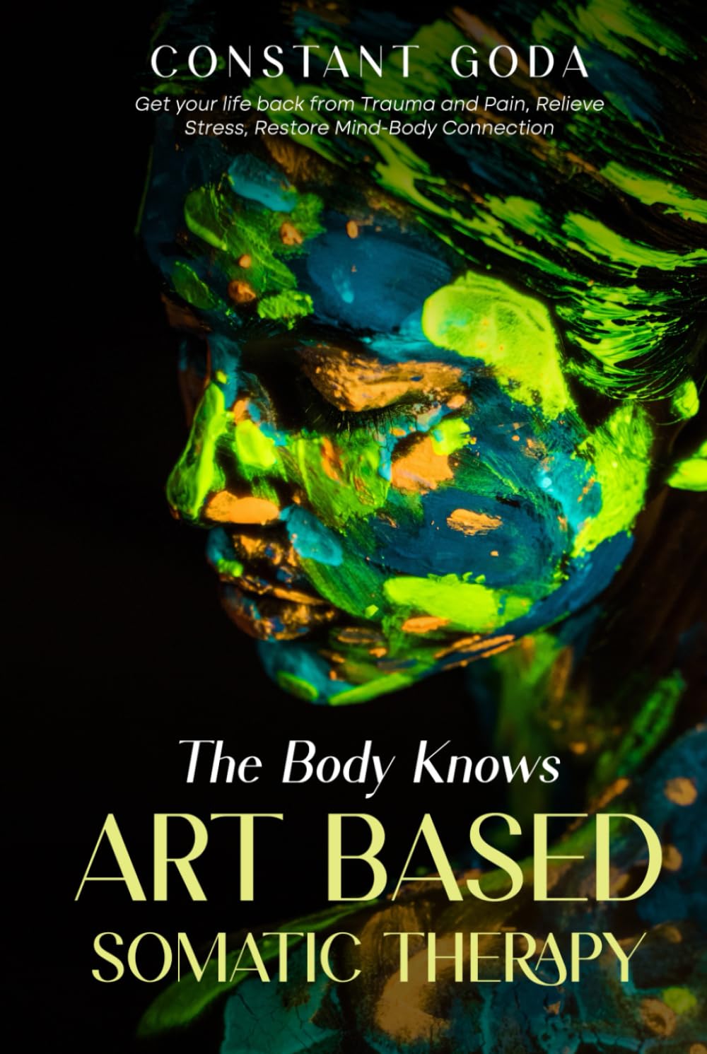 The Body Knows: Art Based Somatic Therapy: Get Your life back from Trauma and Pain, Relieve Stress, Restore Mind-Body Connection.