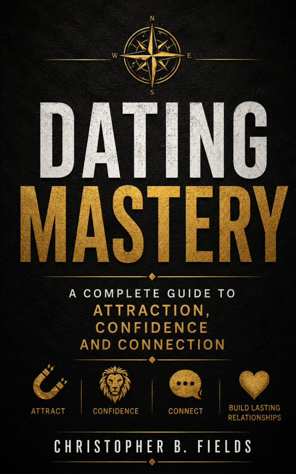Dating Mastery: A Complete Guide to Attraction, Confidence, and Connection