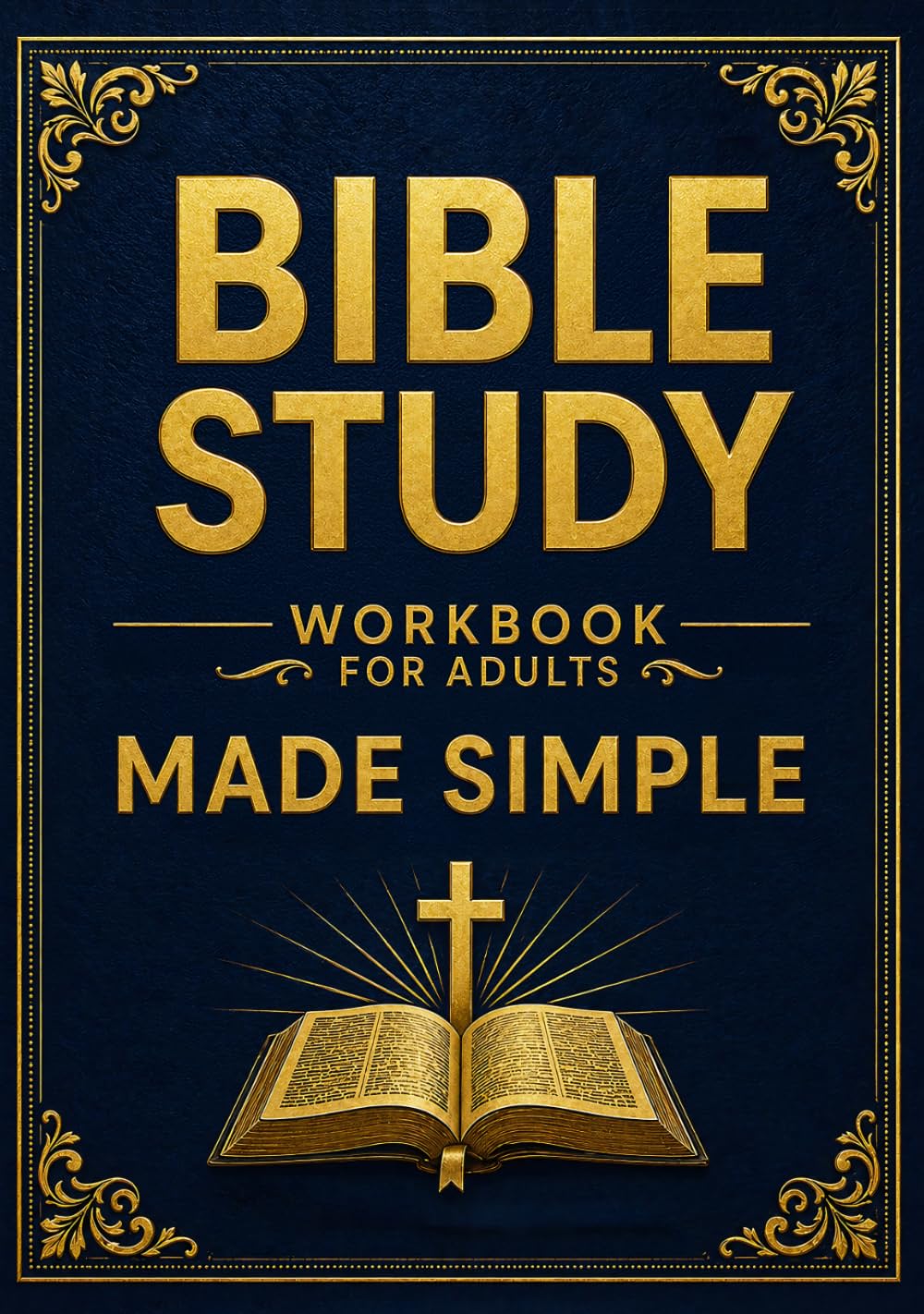 Bible Study Workbook For Adults Made Simple: A Beginner-Friendly Guide To All 66 Books Of The Bible With Simple Explanations, Reflection Questions, ... Understand Scripture And Grow Closer To God.
