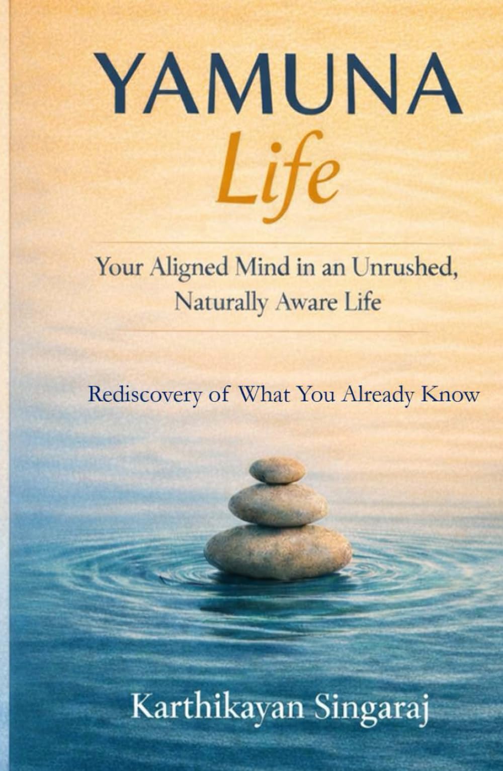 YAMUNA Life: Your Aligned Mind in an Unrushed, Naturally Aware Life: Rediscovery of What You Already Know