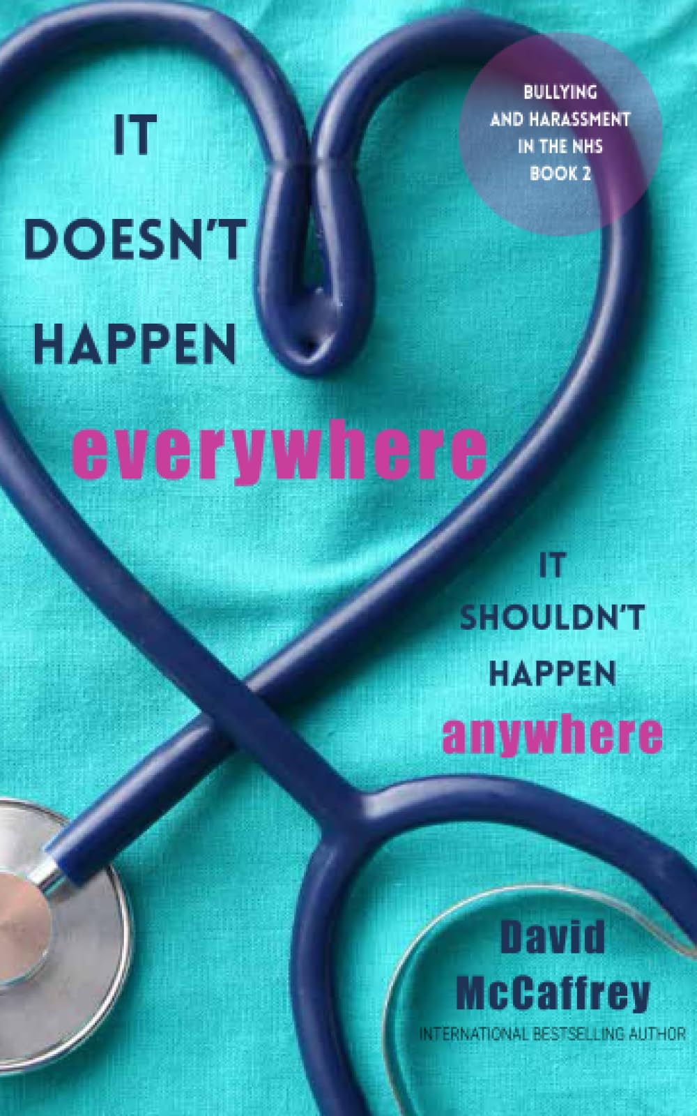 It Doesn't Happen Everywhere. It Shouldn't Happen Anywhere.: Bullying and Harassment in the NHS - Book Two