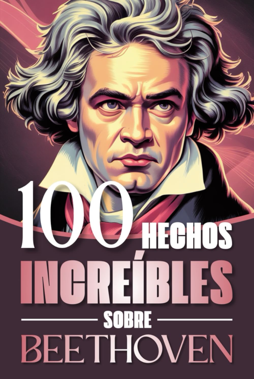 100 Hechos Increíbles Sobre Beethoven: Curiosidades, secretos y atisbos de la vida y obra del genio que revolucionó la música clásica (100 Datos ... Bach y los Grandes Maestros de la Historia)