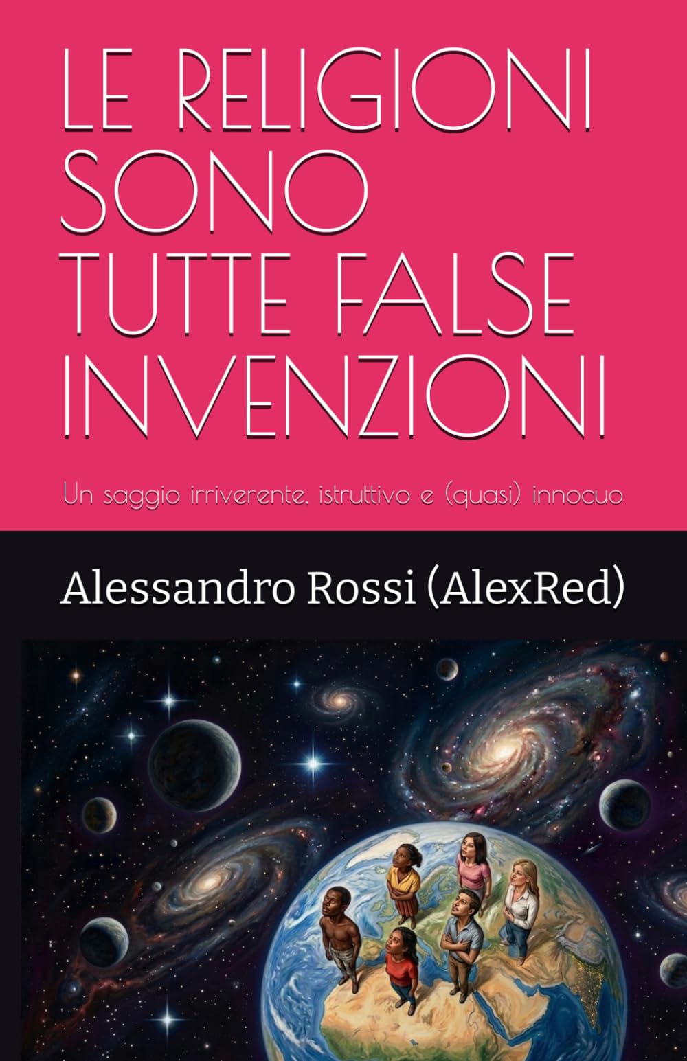 LE RELIGIONI SONO TUTTE FALSE INVENZIONI: Un saggio irriverente, istruttivo e (quasi) innocuo
