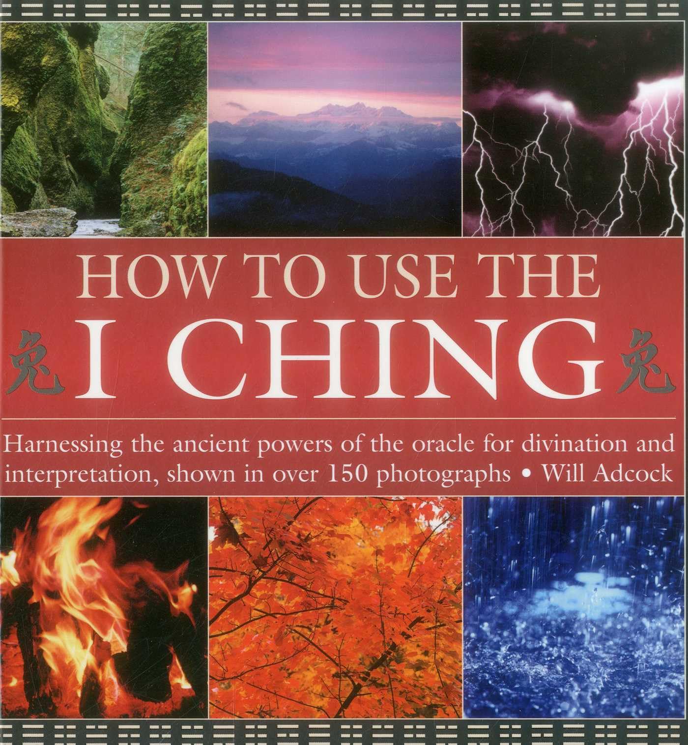 How to Use the I Ching: Harnessing the Ancient Powers of the Oracle for Divination and Interpretation, Shown in Over 150 Photographs