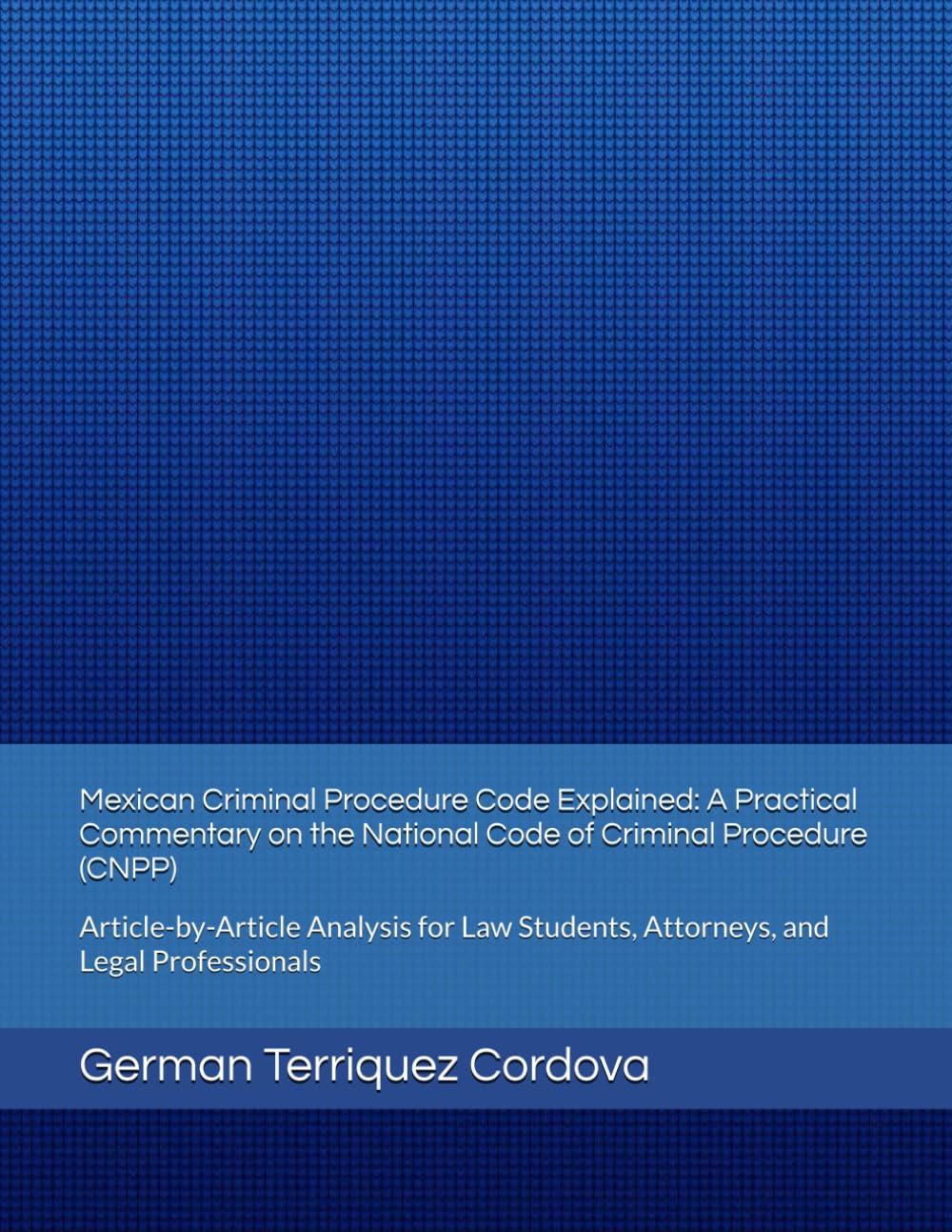 Mexican Criminal Procedure Code Explained: A Practical Commentary on the National Code of Criminal Procedure (CNPP): Article-by-Article Analysis for Law Students, Attorneys, and Legal Professionals