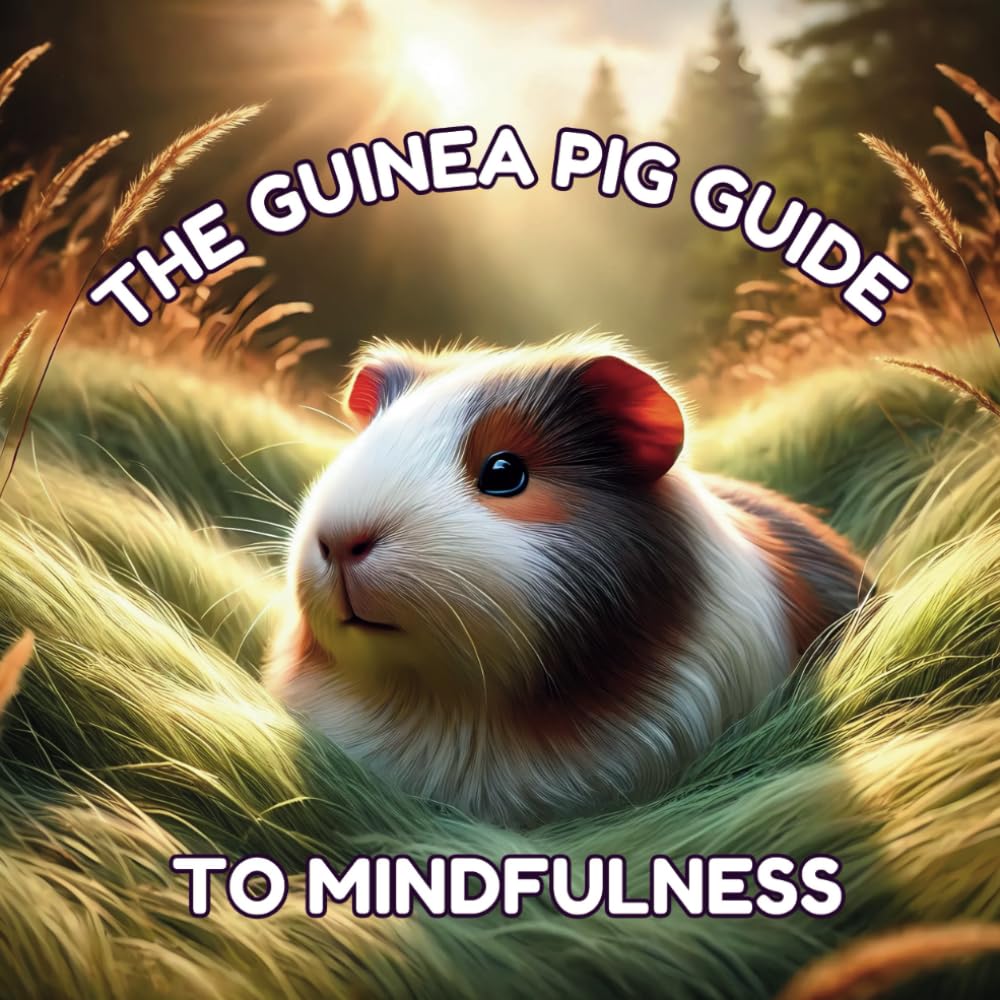 The Guinea Pig Guide to Mindfulness: A Gentle, Calming Mindfulness Book for Kids Ages 3–7 (The World of Guinea Pigs)
