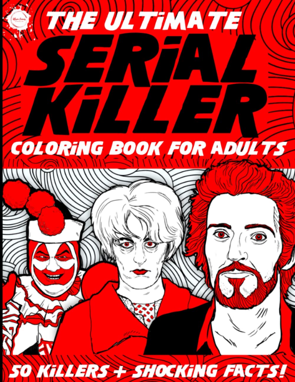 The Ultimate Serial Killer Coloring Book for Adults: 50 Killers + Shocking Facts and Details of Their Crimes! A True Crime Activity Book for Adults (