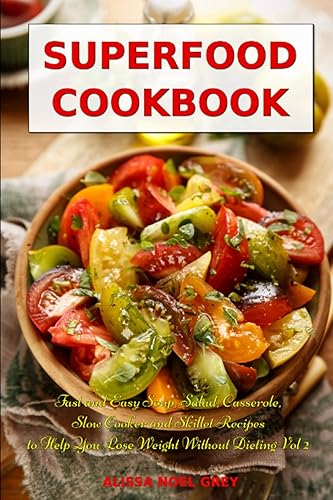 Superfood Cookbook: Fast and Easy Soup, Salad, Casserole, Slow Cooker and Skillet Recipes to Help You Lose Weight Without Dieting Vol 2