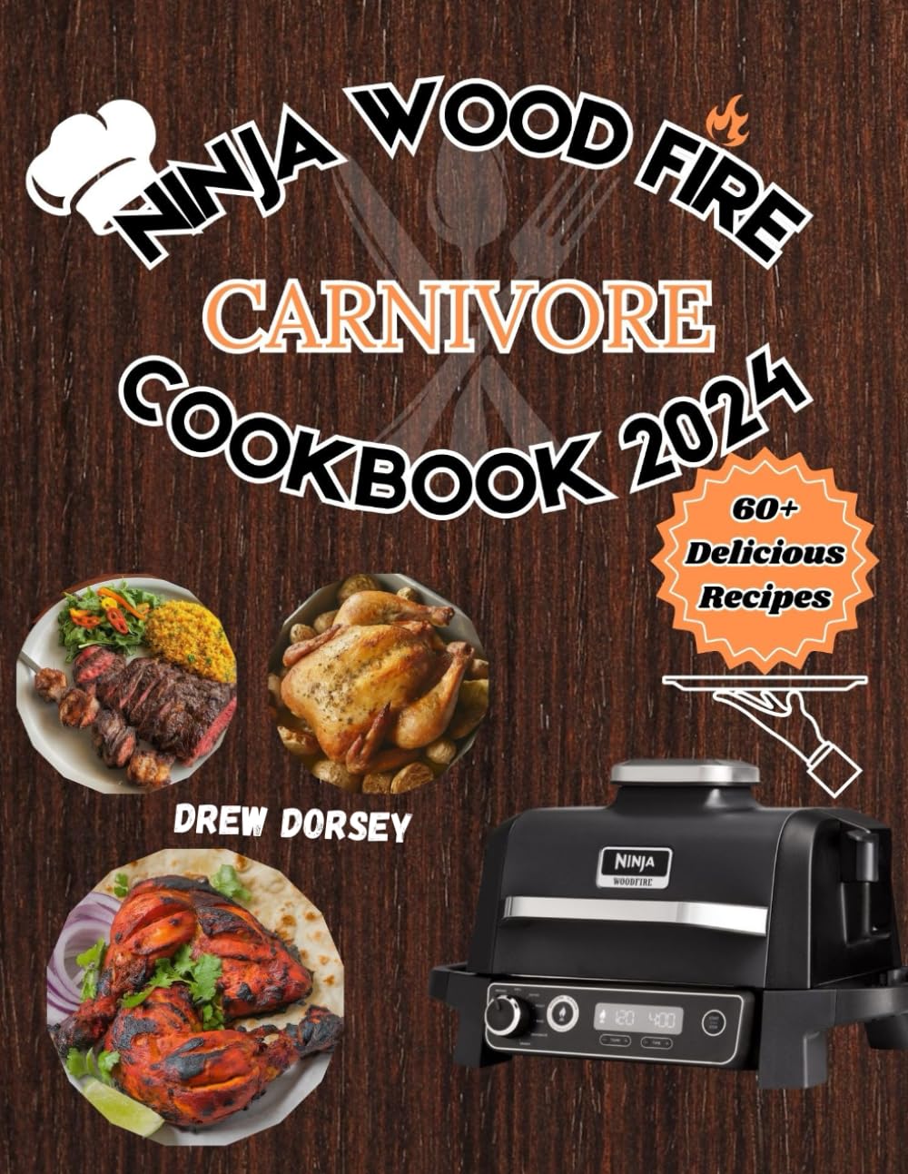 NINJA WOOD FIRE CARNIVORE COOKBOOK 2024: The Beginners Guide to Carnivore Cooking On The Ninja Wood Fire Grill with Simple, Flavorful recipes for delicious and nourishing meals