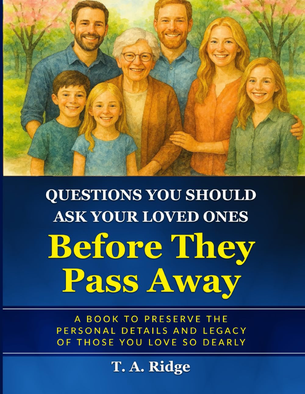 Questions You Should Ask Your Loved Ones Before They Pass Away: An Easy Workbook for Preserving the Legacy of Your Loved Ones