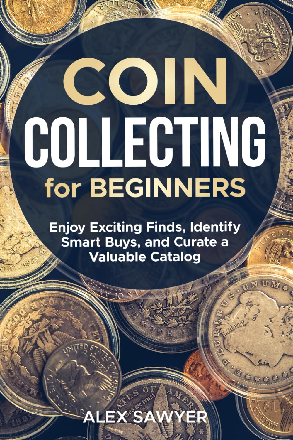 Coin Collecting for Beginners: Enjoy Exciting Finds, Identify Smart Buys, and Curate a Valuable Catalog
