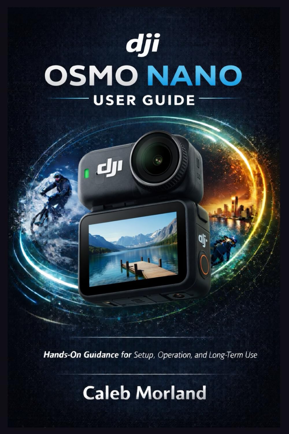 DJI OSMO NANO USER GUIDE: Hands-On Guidance for Setup, Operation, and Long-Term Use