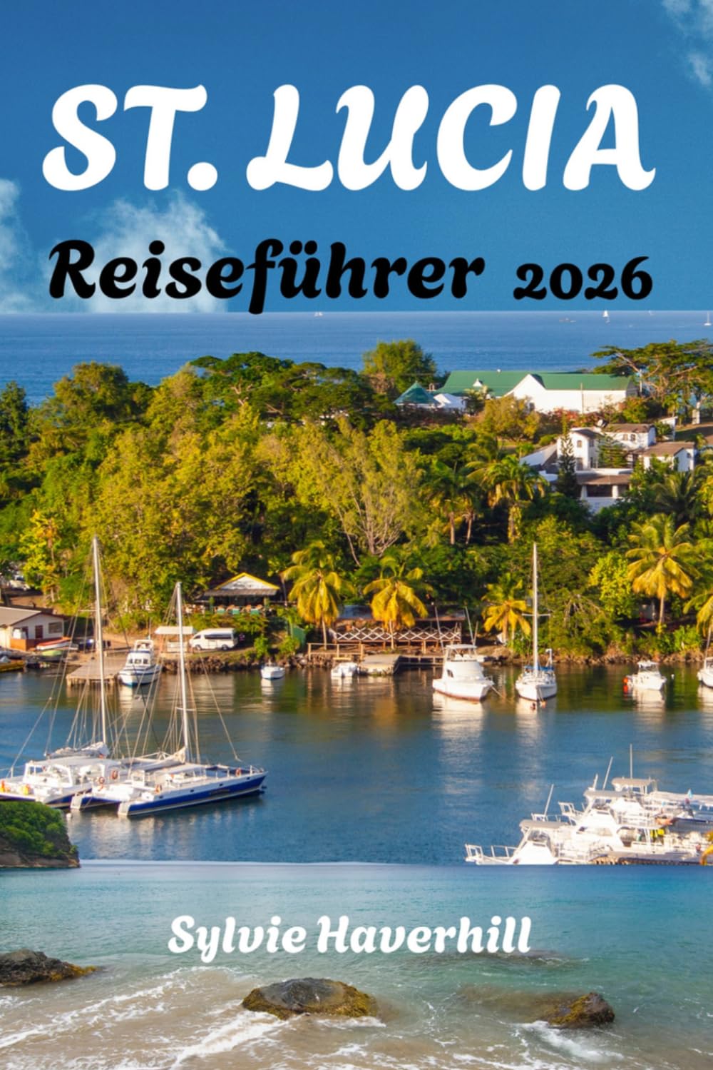 ST. LUCIA Reiseführer 2026: Stressfreie Planung, clevere Reiserouten, realistische Kosten, Reisetipps, Strände, Resorts und Sicherheitshinweise