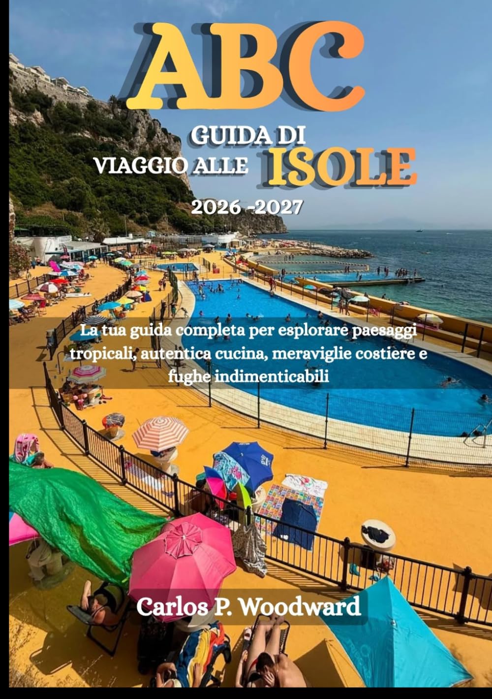 ABC GUIDA DI VIAGGIO ALLE ISOLE 2026-2027: La tua guida completa per esplorare paesaggi tropicali, autentica cucina, meraviglie costiere e fughe indimenticabili