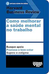 Como melhorar a saúde mental no trabalho (Um guia acima da média – HBR)
