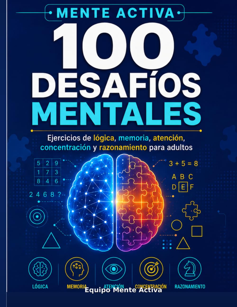 100 DESAFÍOS MENTALES PARA ENTRENAR TU CEREBRO: Ejercicios de lógica, memoria, atención, concentración y razonamiento para adultos (MENTE ACTIVA)