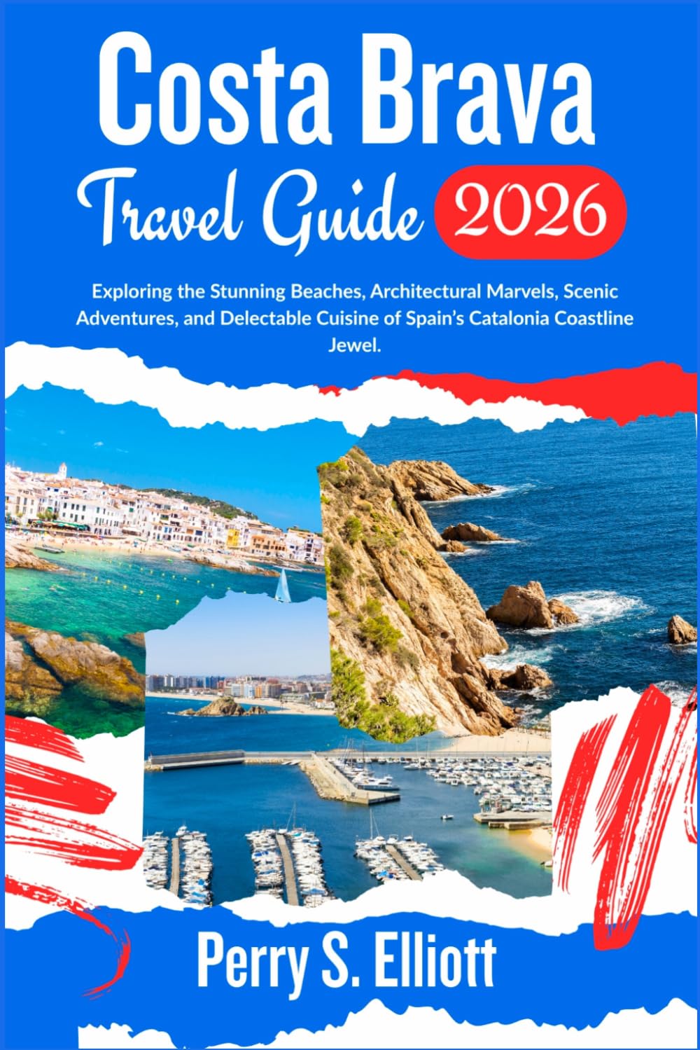 Costa Brava Travel Guide 2026: Exploring the Stunning Beaches, Architectural Marvels, Scenic Adventures, and Delectable Cuisine of Spain’s Catalonia ... Jewel. (Explore Beyond Limits and Boundaries)