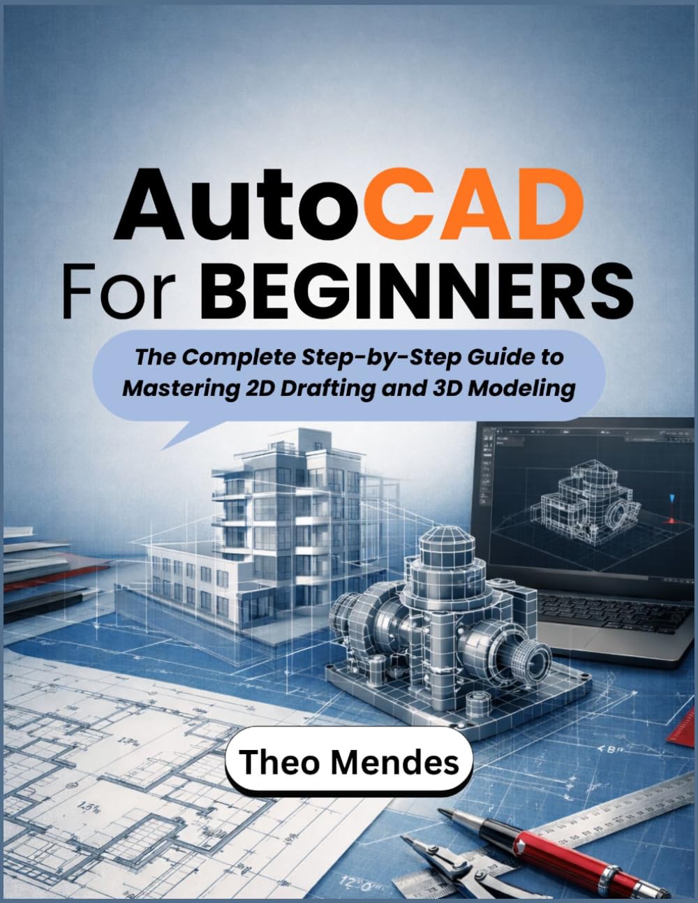 AutoCAD For Beginners: The Complete Step-by-Step Guide to Mastering 2D Drafting and 3D Modeling
