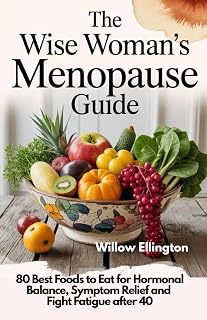 THE WISE WOMAN'S MENOPAUSE GUIDE: 80 Best Foods to Eat for Hormonal Balance, Symptom Relief and Fight Fatigue after 40