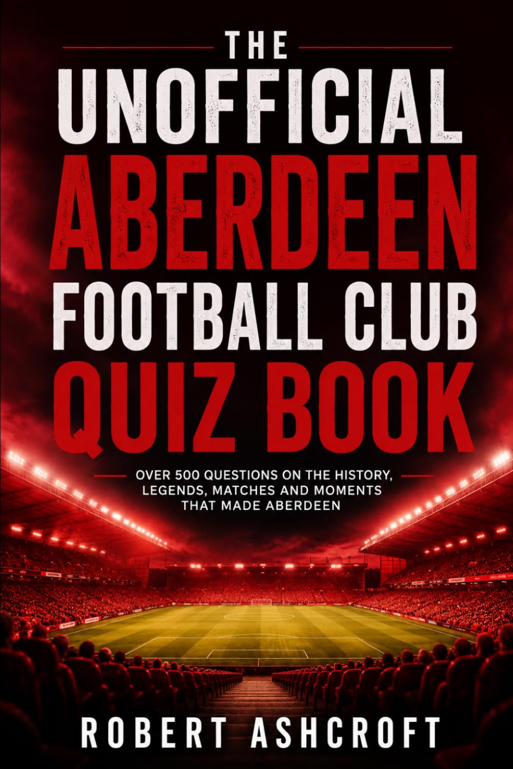 The Unofficial Aberdeen Football Club Quiz Book: Over 100 Questions Celebrating The Dons
