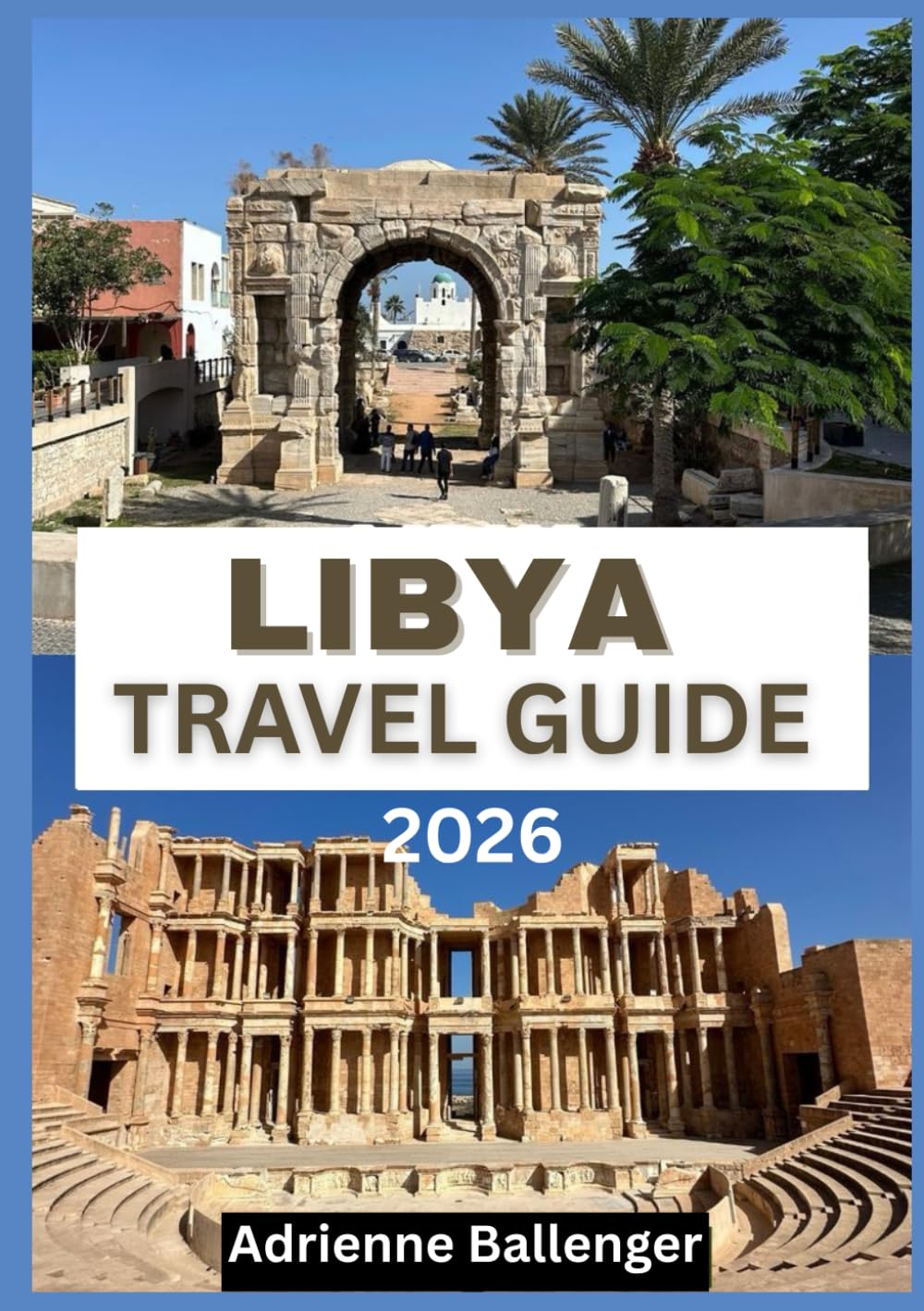 LIBYA TRAVEL GUIDE 2026: A Cultural Odyssey Across the Desert Kingdom
