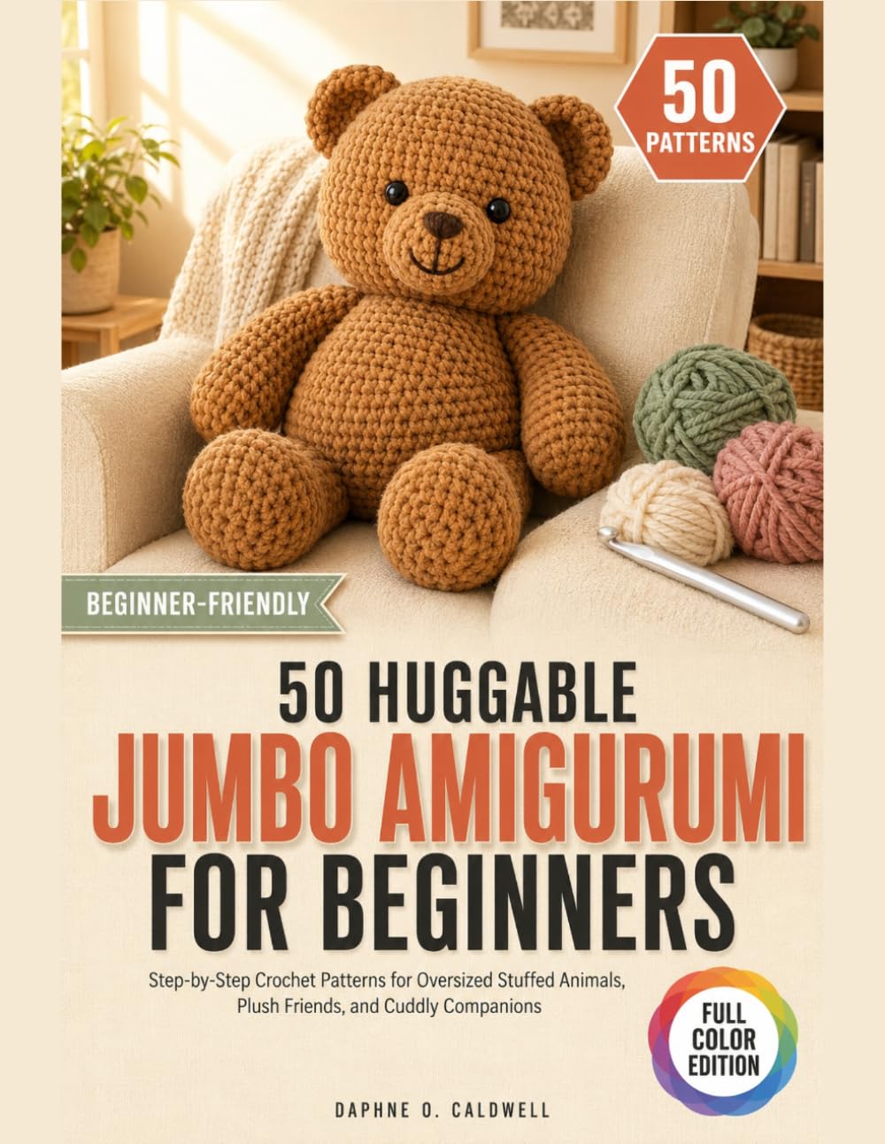 50 Huggable Jumbo Amigurumi for Beginners: Step-By-Step Crochet Patterns for Oversized Stuffed Animals, Plush Friends, And Cuddly Companions