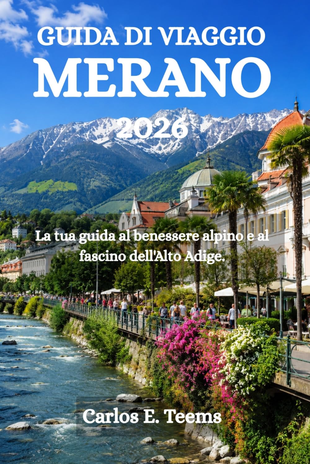 GUIDA DI VIAGGIO MERANO 2026: La tua guida al benessere alpino e al fascino dell'Alto Adige.
