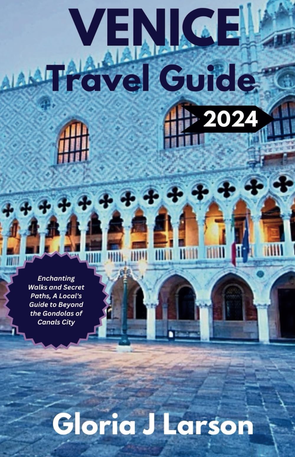 Venice Travel Guide 2024: Enchanting Walks and Secret Paths, A Local's Guide to Beyond the Gondolas of Canals City.