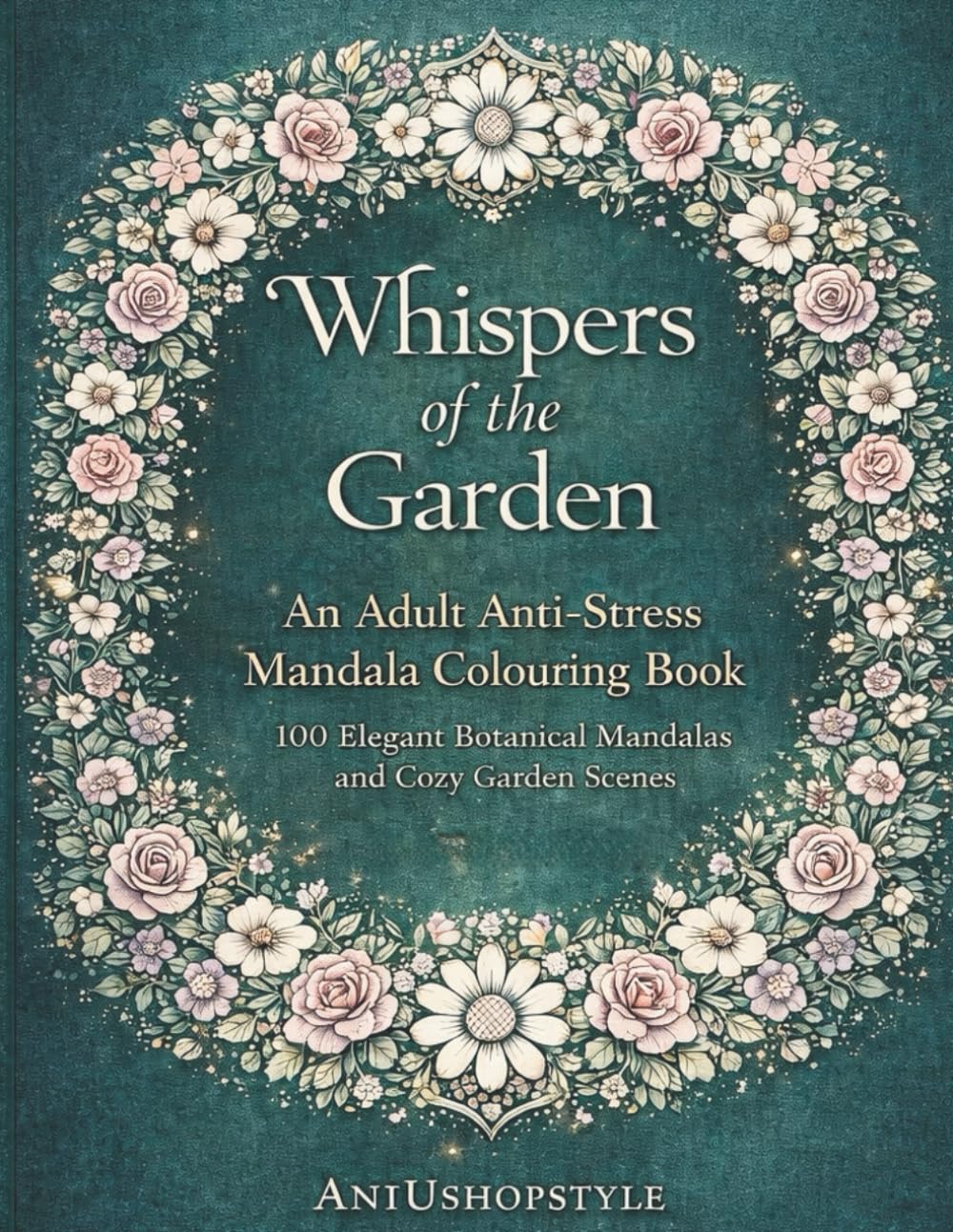 Whispers of the Garden: An Adult Anti-Stress Mandala Colouring Book: 100 Elegant Botanical Mandalas and Cozy Garden Scenes (Relaxing Mandala Colouring Series)