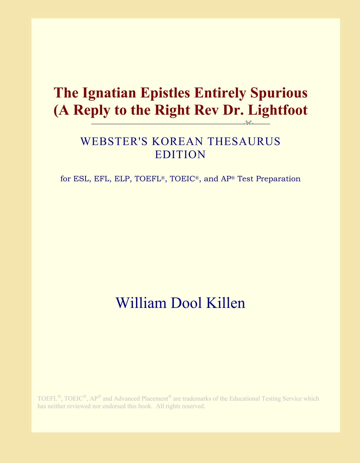 The Ignatian Epistles Entirely Spurious (A Reply to the Right Rev Dr. Lightfoot (Webster's Korean Thesaurus Edition)