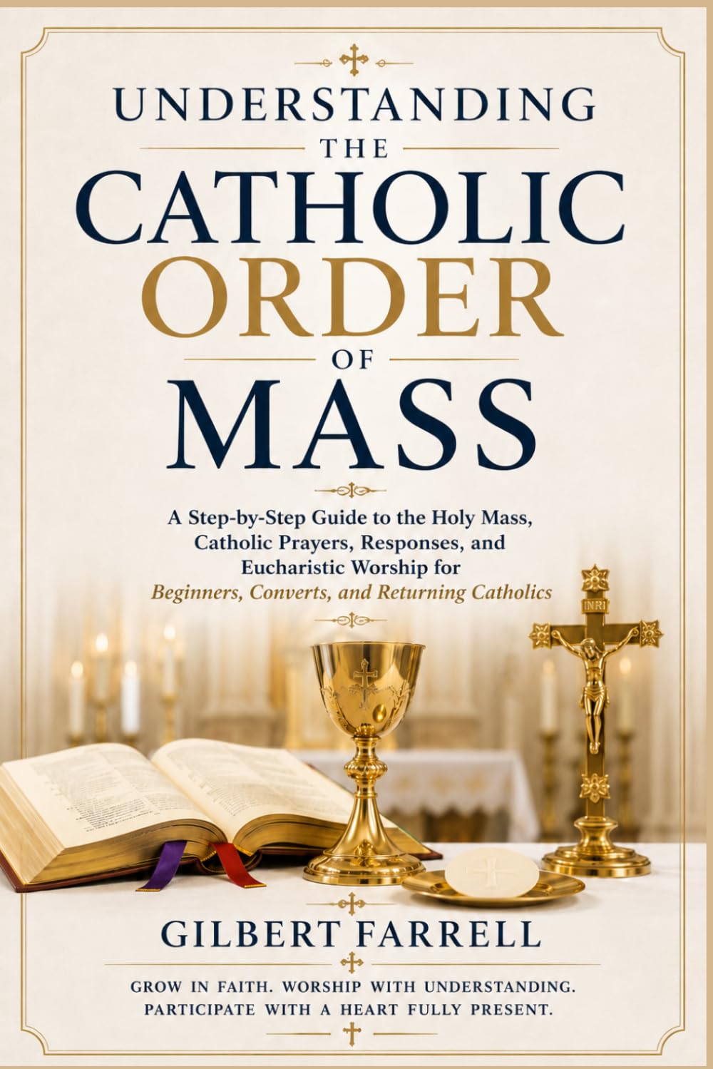 Understanding the Catholic Order of Mass: A Step-by-Step Guide to the Holy Mass, Catholic Prayers, Responses, and Eucharistic Worship for Beginners, Converts, and Returning Catholics