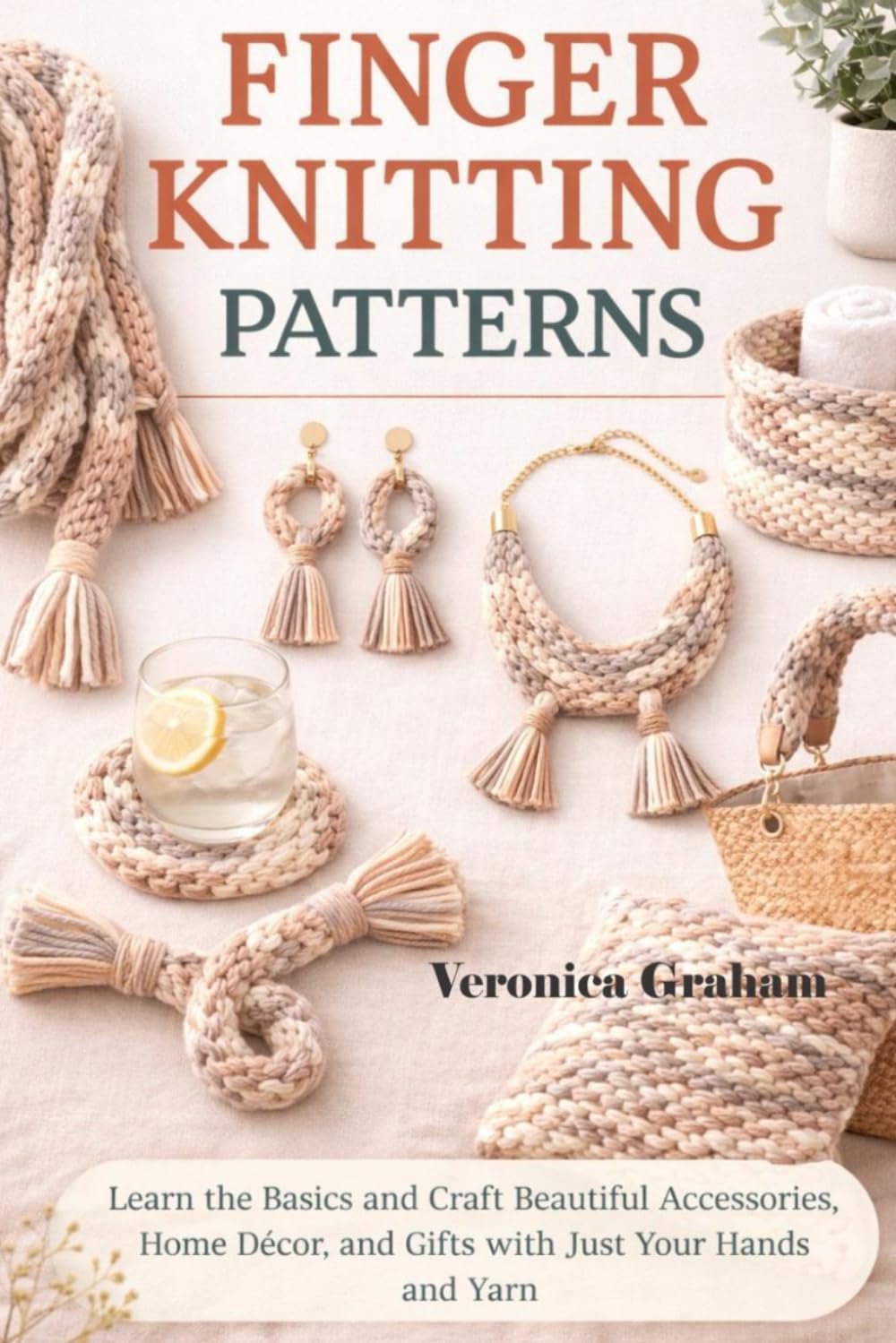 FINGER KNITTING PATTERNS: Learn the Basics and Craft Beautiful Accessories, Home Décor, and Gifts with Just Your Hands and Yarn