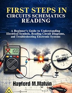 First Steps In Circuits Schematics Reading: A Beginner’s Guide to Understanding Electrical Symbols, Reading Circuit Diagrams, and Troubleshooting Electronic Systems with Confidence