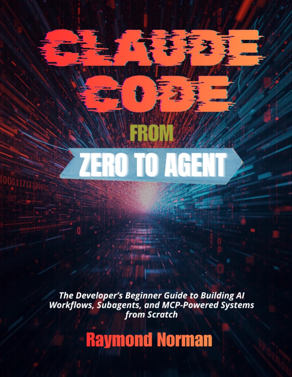 Claude Code From Zero to Agent: The Developer’s Beginner Guide to Building AI Workflows, Subagents, and MCP-Powered Systems from Scratch