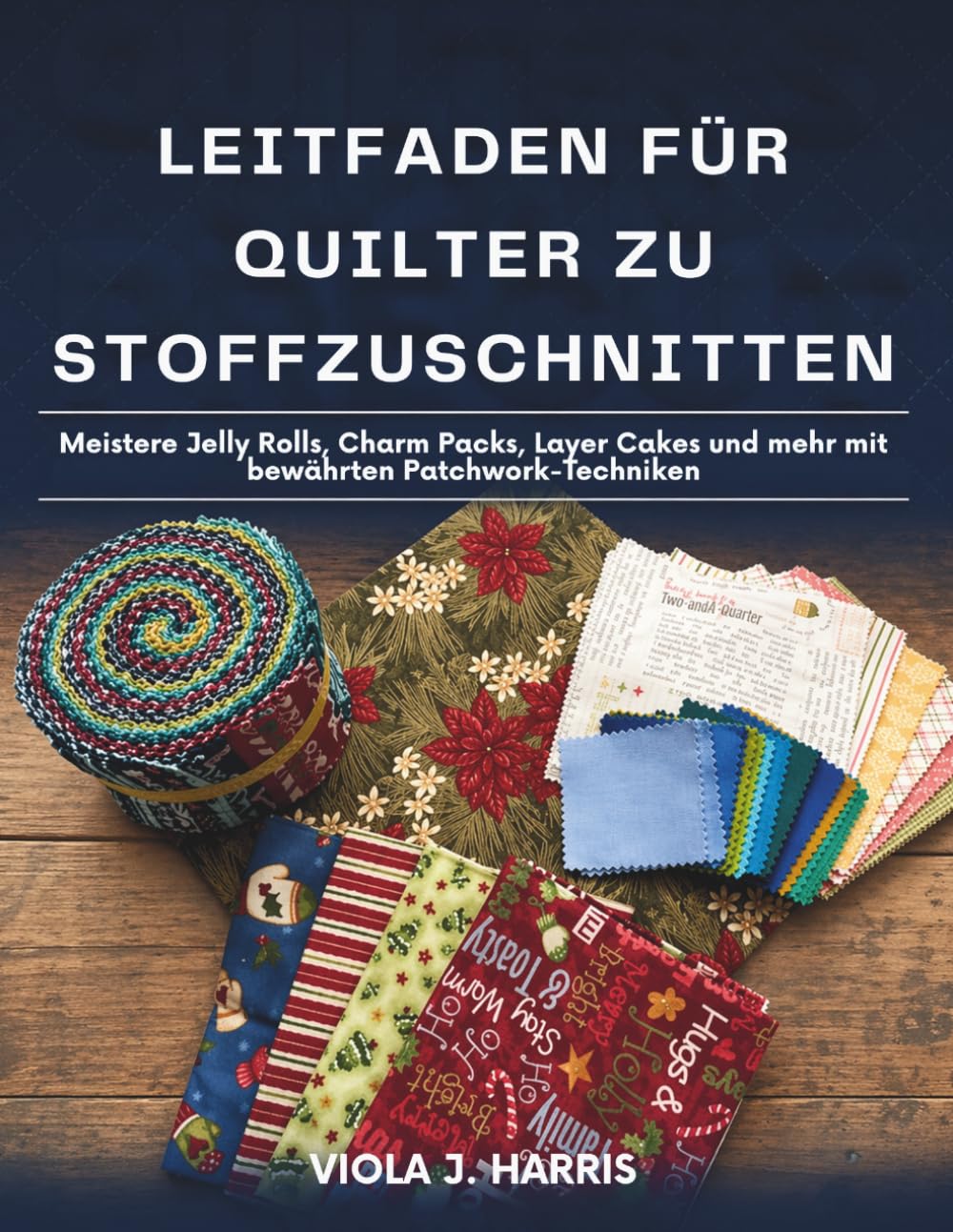 Leitfaden für Quilter zu Stoffzuschnitten: Meistere Jelly Rolls, Charm Packs, Layer Cakes und mehr mit bewährten Patchwork-Techniken