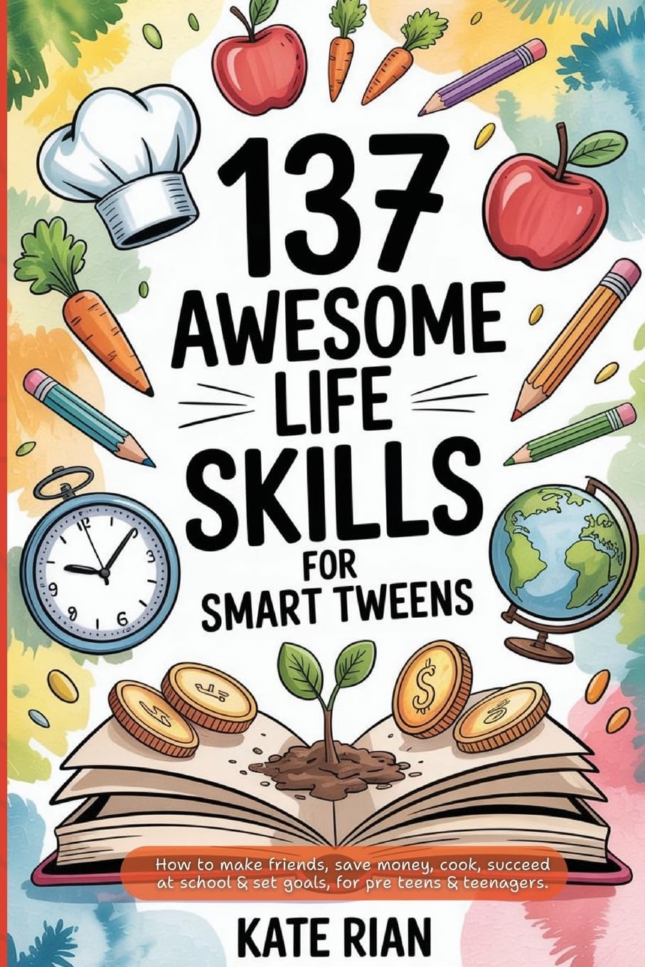 137 Awesome Life Skills for Smart Tweens | How to Make Friends, Save Money, Cook, Succeed at School & Set Goals - For Pre Teens & Teenagers