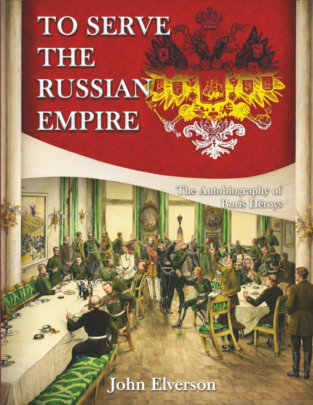 To Serve The Russian Empire: The Autobiography of Boris Heroys