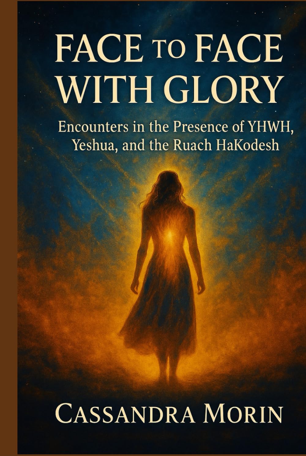 FACE TO FACE WITH GLORY: Encounters in the Presence of YHWH, Yeshua, and the Ruach HaKodesh