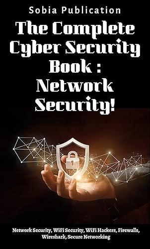 The Complete Cyber Security Book: Network Security!: Network Security, WiFi Security, WiFi Hackers, Firewalls, Wireshark, Secure Networking.