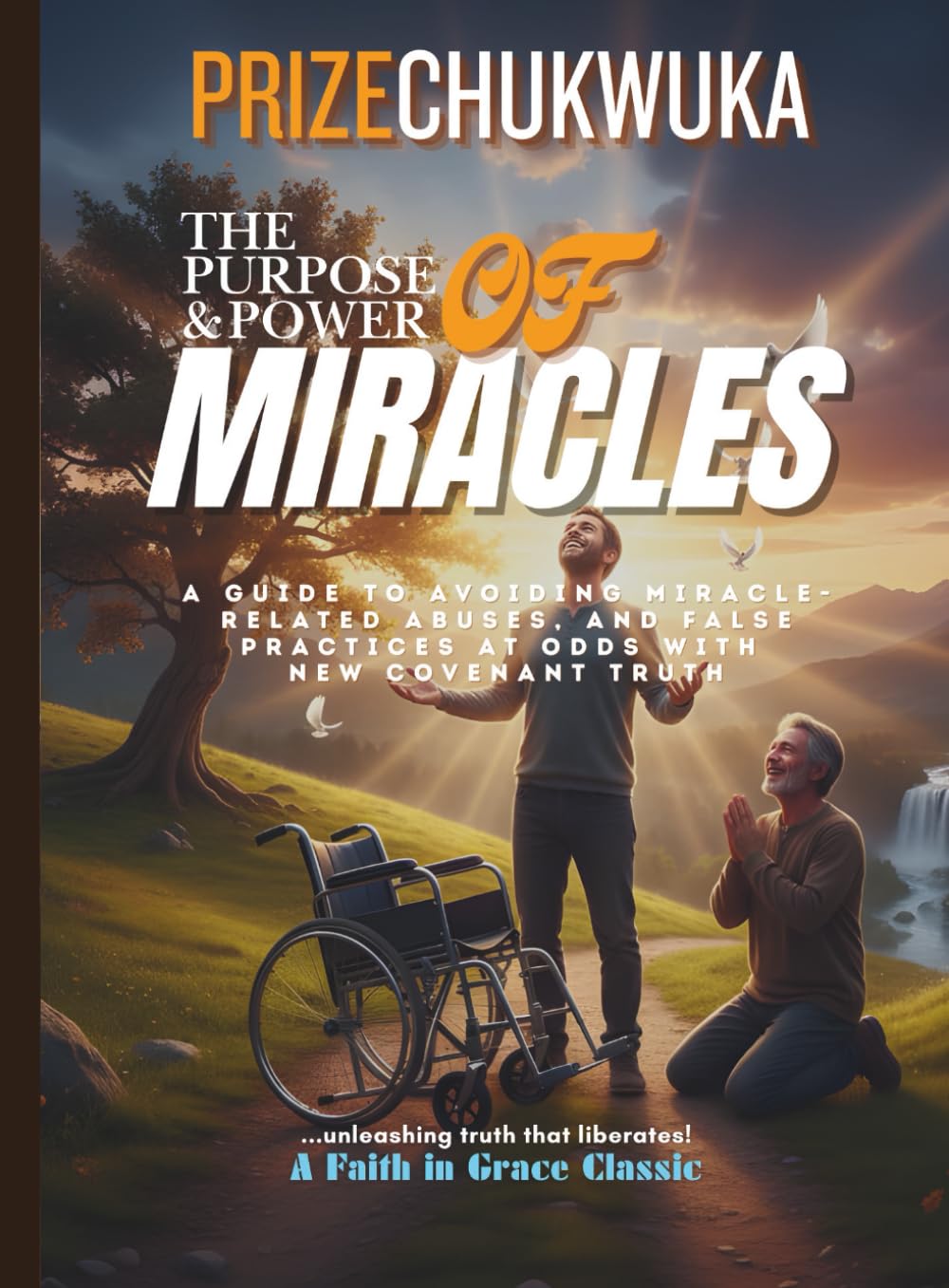 THE PURPOSE AND POWER OF MIRACLES: A Guide to Avoiding Miracle-Related Abuses, and False Practices at Odds With New Covenant Truth